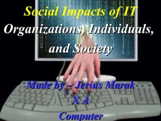 7-1
Social Impacts of IT
Organizations, Individuals,Organizations, Individuals,
and Societyand Society
Made by – Jerius MarakMade by – Jerius Marak
X AX A
ComputerComputer
 