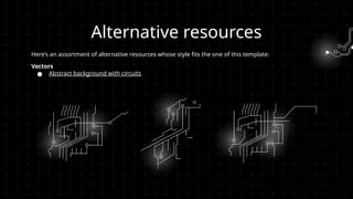 Here’s an assortment of alternative resources whose style fits the one of this template:
Vectors
● Abstract background with circuits
Alternative resources
 