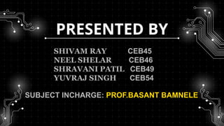 PRESENTED BY
SHIVAM RAY CEB45
NEEL SHELAR CEB46
SHRAVANI PATIL CEB49
YUVRAJ SINGH CEB54
SUBJECT INCHARGE: PROF.BASANT BAMNELE
 