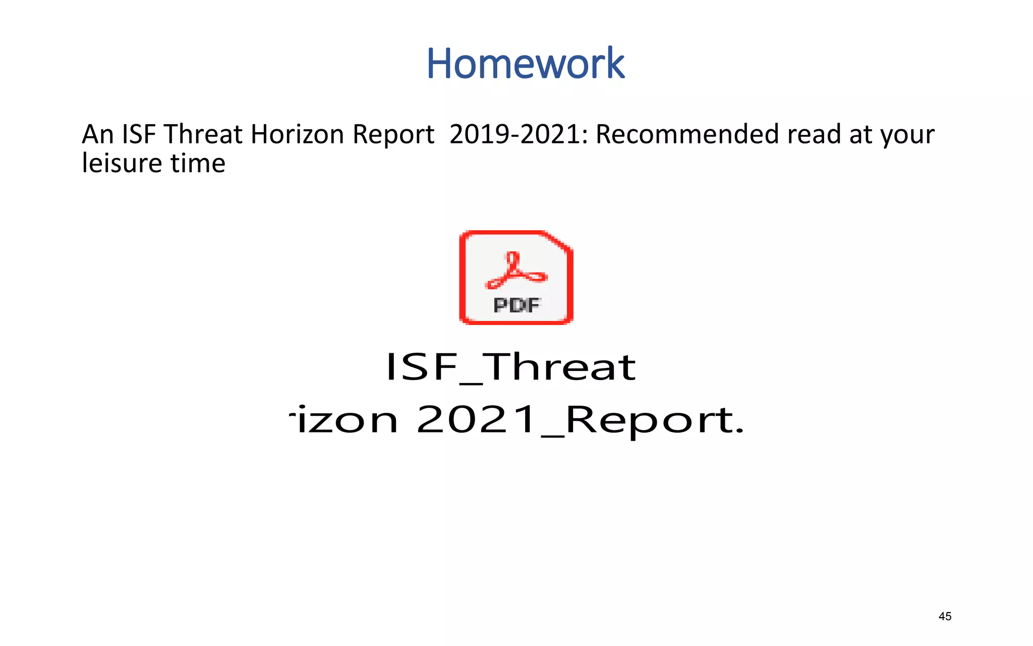 Homework
An ISF Threat Horizon Report 2019-2021: Recommended read at your
leisure time
45
ISF_Threat
Horizon 2021_Report.pdf
 