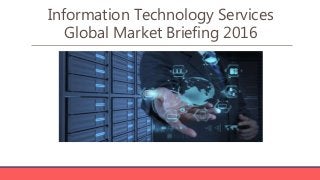 Information Technology Services
Global Market Briefing 2016
 