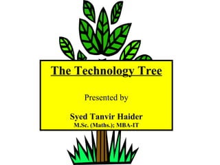 The Technology Tree Presented by Syed Tanvir Haider M.Sc. (Maths.); MBA-IT 