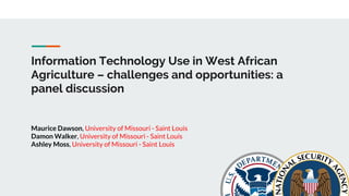 Information Technology Use in West African
Agriculture – challenges and opportunities: a
panel discussion
Maurice Dawson, University of Missouri - Saint Louis
Damon Walker, University of Missouri - Saint Louis
Ashley Moss, University of Missouri - Saint Louis
 
