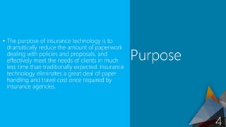 • The purpose of insurance technology is to
dramatically reduce the amount of paperwork
dealing with policies and proposal...