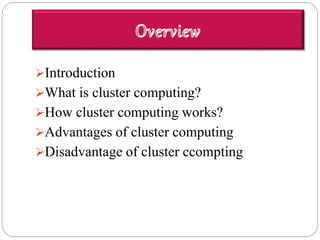 Introduction
What is cluster computing?
How cluster computing works?
Advantages of cluster computing
Disadvantage of cluster ccompting
 