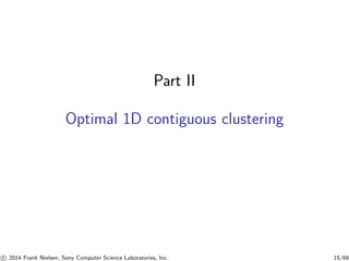 Part II
Optimal 1D contiguous clustering
c 2014 Frank Nielsen, Sony Computer Science Laboratories, Inc. 15/68
 