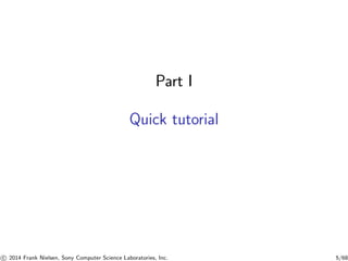 Part I
Quick tutorial
c 2014 Frank Nielsen, Sony Computer Science Laboratories, Inc. 5/68
 