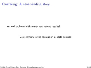 Clustering: A never-ending story...
An old problem with many new recent results!
21st century is the revolution of data science
c 2014 Frank Nielsen, Sony Computer Science Laboratories, Inc. 60/68
 