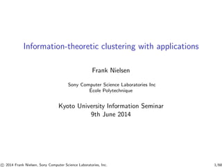 Information-theoretic clustering with applications
Frank Nielsen
Sony Computer Science Laboratories Inc
´Ecole Polytechnique
Kyoto University Information Seminar
9th June 2014
c 2014 Frank Nielsen, Sony Computer Science Laboratories, Inc. 1/68
 