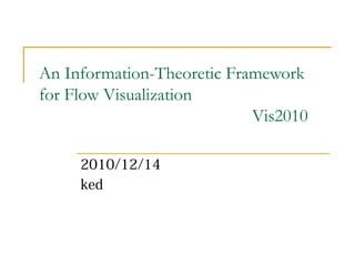 An Information-Theoretic Framework
for Flow Visualization
Vis2010
2010/12/14
ked
 