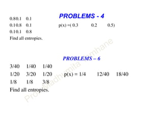 PROBLEMS - 40.80.1 0.1
0.10.8 0.1 p(x) =( 0.3 0.2 0.5)
0.10.1 0.8
Find all entropies.
PROBLEMS – 6
3/40 1/40 1/40
1/20 3/20 1/20 p(x) = 1/4 12/40 18/40
1/8 1/8 3/8
Find all entropies.
 