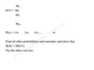 np1
p(x) = np2
np3
.
npm
P(y) = 1/n 1/n 1/n….. /n
Find all other probabilities and entropies and show that
H(X) = HX/Y).
Try the other case too.
 