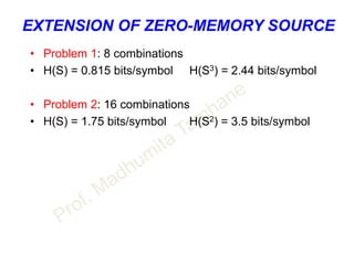 EXTENSION OF ZERO-MEMORY SOURCE
• Problem 1: 8 combinations
• H(S) = 0.815 bits/symbol H(S3) = 2.44 bits/symbol
• Problem 2: 16 combinations
• H(S) = 1.75 bits/symbol H(S2) = 3.5 bits/symbol
 