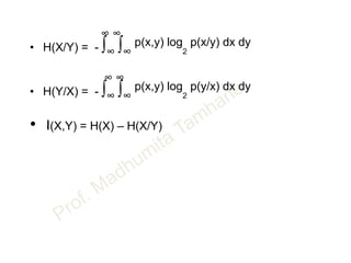 ∞ ∞
• H(X/Y) = - ∫∞ ∫∞
p(x,y) log
2
p(x/y) dx dy
∞ ∞
• H(Y/X) = - ∫∞ ∫∞
p(x,y) log
2
p(y/x) dx dy
• I(X,Y) = H(X) – H(X/Y)
 