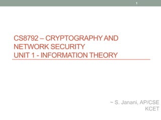 CS8792 – CRYPTOGRAPHYAND
NETWORK SECURITY
UNIT 1 - INFORMATION THEORY
1
~ S. Janani, AP/CSE
KCET
 
