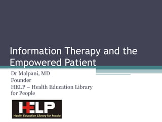 Information Therapy and the Empowered Patient Dr Malpani, MD Founder HELP – Health Education Library for People 