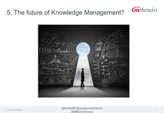 26.9.2014 © M-Brain 
@lentellW @susannatirkkone 
@MBrainGroup 
11 
5. The future of Knowledge Management? 
 
