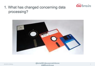 26.9.2014 © M-Brain 
@lentellW @susannatirkkone 
@MBrainGroup 
3 
1. What has changed concerning data 
processing? 
 