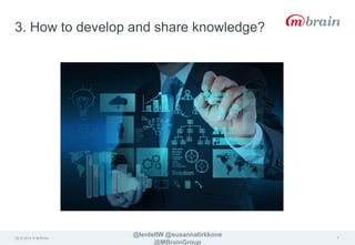 3. How to develop and share knowledge? 
26.9.2014 © M-Brain 
@lentellW @susannatirkkone 
@MBrainGroup 
7 
 