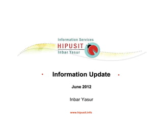 Information Update
      June 2012


     Inbar Yasur

     www.hipusit.info
 