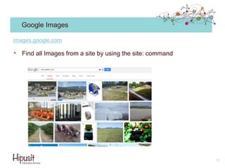 Google Images
• Find all Images from a site by using the site: command
10
images.google.com
 