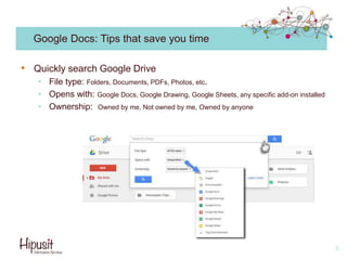 Google Docs: Tips that save you time
• Quickly search Google Drive
• File type: Folders, Documents, PDFs, Photos, etc.
• Opens with: Google Docs, Google Drawing, Google Sheets, any specific add-on installed
• Ownership: Owned by me, Not owned by me, Owned by anyone
5
 