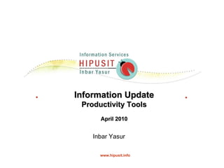 Information Update Productivity Tools April 2010 Inbar Yasur  www.hipusit.info 