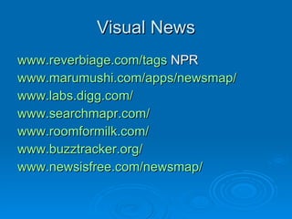 Visual News www.reverbiage.com/tags  NPR www.marumushi.com/apps/newsmap/ www.labs.digg.com/ www.searchmapr.com/ www.roomformilk.com/ www.buzztracker.org/ www.newsisfree.com/newsmap/ 