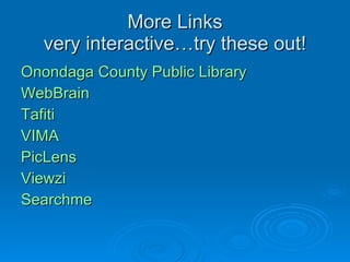 More Links very interactive…try these out! Onondaga County Public Library WebBrain Tafiti VIMA PicLens Viewzi Searchme 