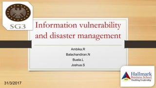 Information vulnerability
and disaster management
Ambika.R
Balachandiran.N
Buela.L
Joshua.S
31/3/2017
 