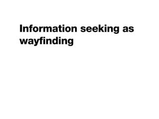 Information seeking as
wayfinding
 
