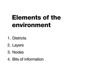 Elements of the
  environment
1. Districts
2. Layers
3. Nodes
4. Bits of information
 