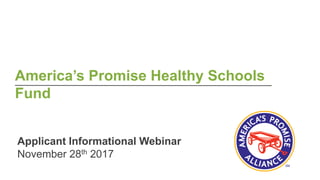 America’s Promise Healthy Schools
Fund
Applicant Informational Webinar
November 28th 2017
 