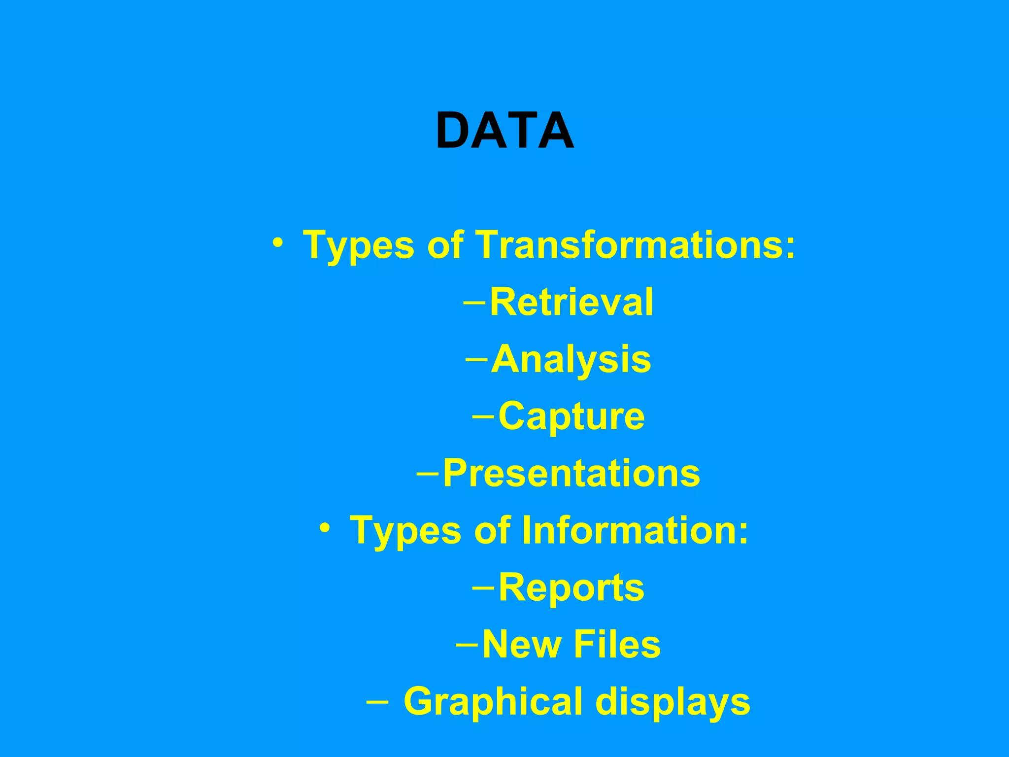 DATA Types of Transformations: Retrieval Analysis Capture Presentations Types of Information: Reports New Files Graphical displays 