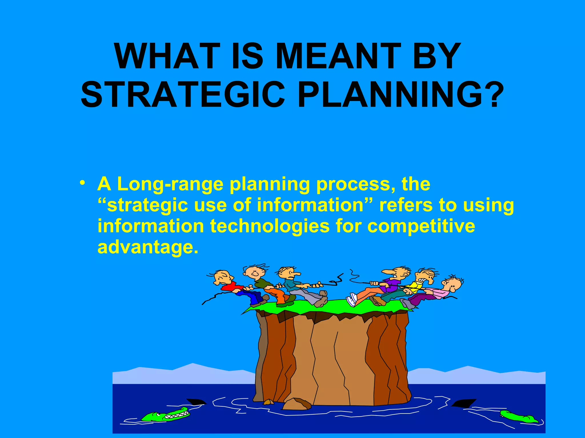 WHAT IS MEANT BY  STRATEGIC PLANNING? A Long-range planning process, the “strategic use of information” refers to using information technologies for competitive advantage. 