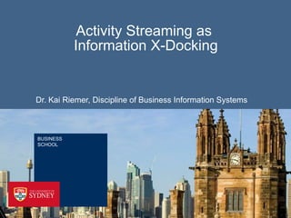 Activity Streaming as  Information X-Docking Dr. Kai Riemer, Discipline of Business Information Systems 