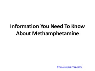 Information You Need To Know 
About Methamphetamine 
http://recoveryas.com/ 
 