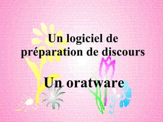 Un logiciel de préparation de discours Un oratware 