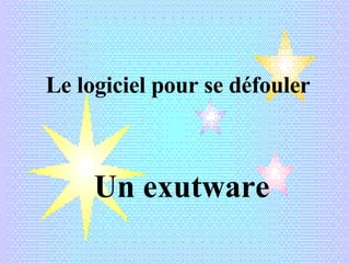 Le logiciel pour se défouler Un exutware 