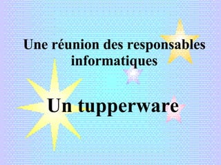 Une réunion des responsables informatiques Un tupperware 