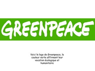 Voici le logo de Greenpeace, la
couleur verte affirmant leur
vocation écologique et
humanitaire

 