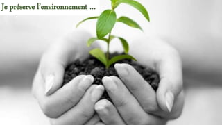 Je préserve l’environnement … 
 