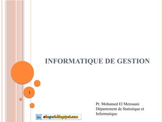 INFORMATIQUE DE GESTION
Pr. Mohamed El Merouani
Département de Statistique et
Informatique
1
 