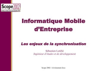 Informatique Mobile d’Entreprise Les enjeux de la synchronisation Sébastien Letélié Ingénieur d’études et de développement 