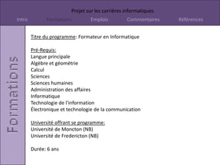 Titre du poste: Concepteur de site webSalaire: 35 000$ à 50 000$Description du cours: Conception de site web signifie qu’il réfléchissent dont le site sera construit ou agencé. Il font sur que les utilisateur y trouvent les renseignement facile et rapide. Ensuite il planifient l’apparence et l’ambience  du site pour qui reflète précisément le style et l’objectif de site