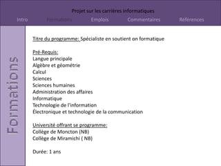 Titre de poste: Enseignant Salaire: 30 000$ à 85 00$ par annéeDescription du cours: Les formateurs sont des spécialistes qui peuvent montrer utiliser les logiciel le plus efficacement possible. Il sont expert dans les traitement de textes, les chiffriers électronique ou programmeur de bases.