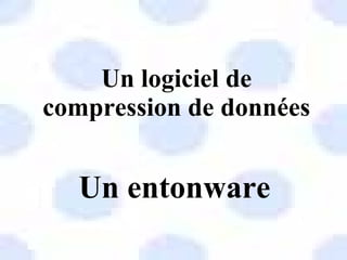 Un logiciel de compression de données Un entonware 