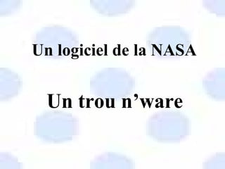 Un logiciel de la NASA Un trou n’ware 