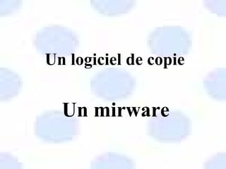 Un logiciel de copie Un mirware 