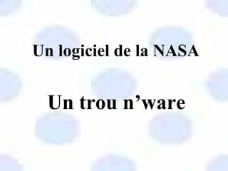 Un logiciel de la NASA Un trou n’ware 